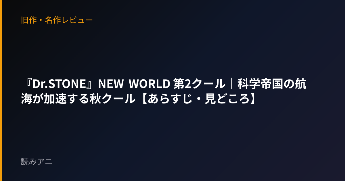 『Dr.STONE』NEW WORLD 第2クール｜科学帝国の航海が加速する秋クール【あらすじ・見どころ】