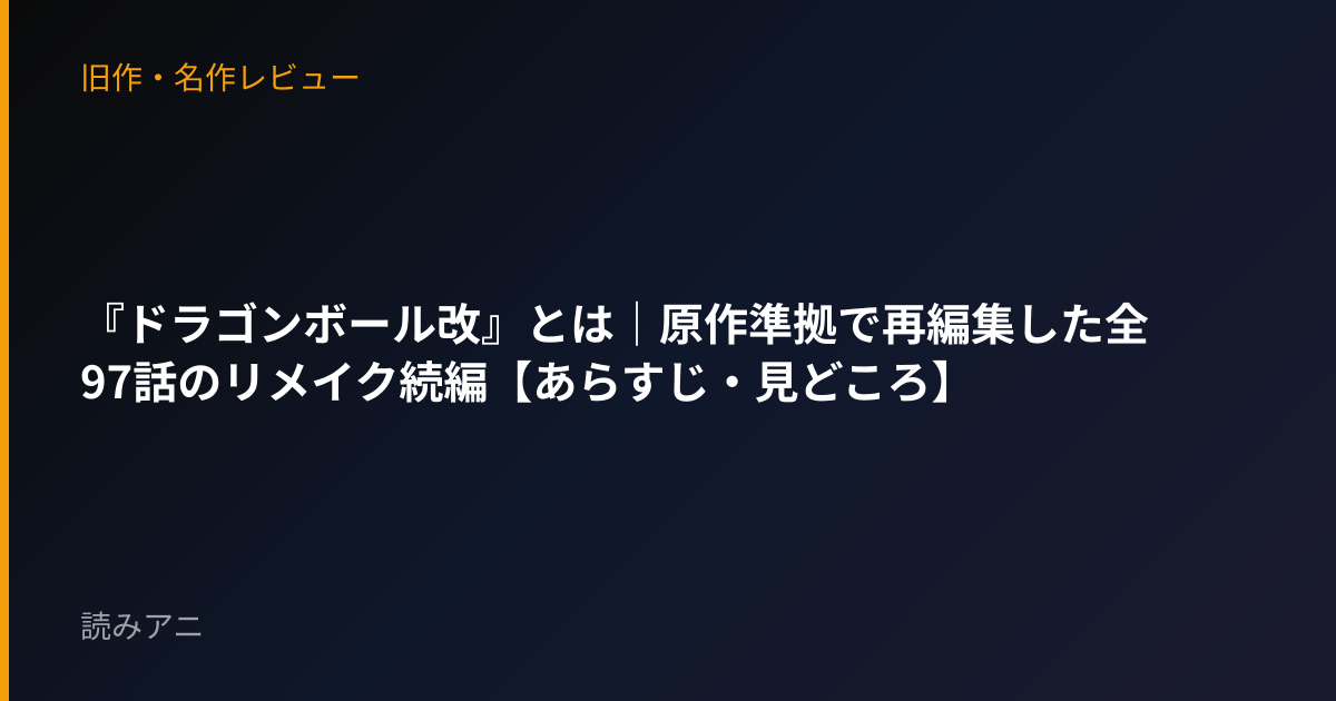 『ドラゴンボール改』とは｜原作準拠で再編集した全97話のリメイク続編【あらすじ・見どころ】