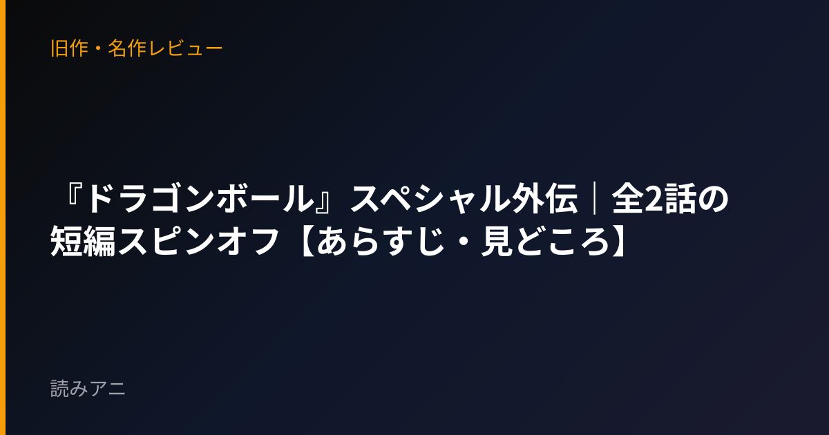 『ドラゴンボール』スペシャル外伝｜全2話の短編スピンオフ【あらすじ・見どころ】