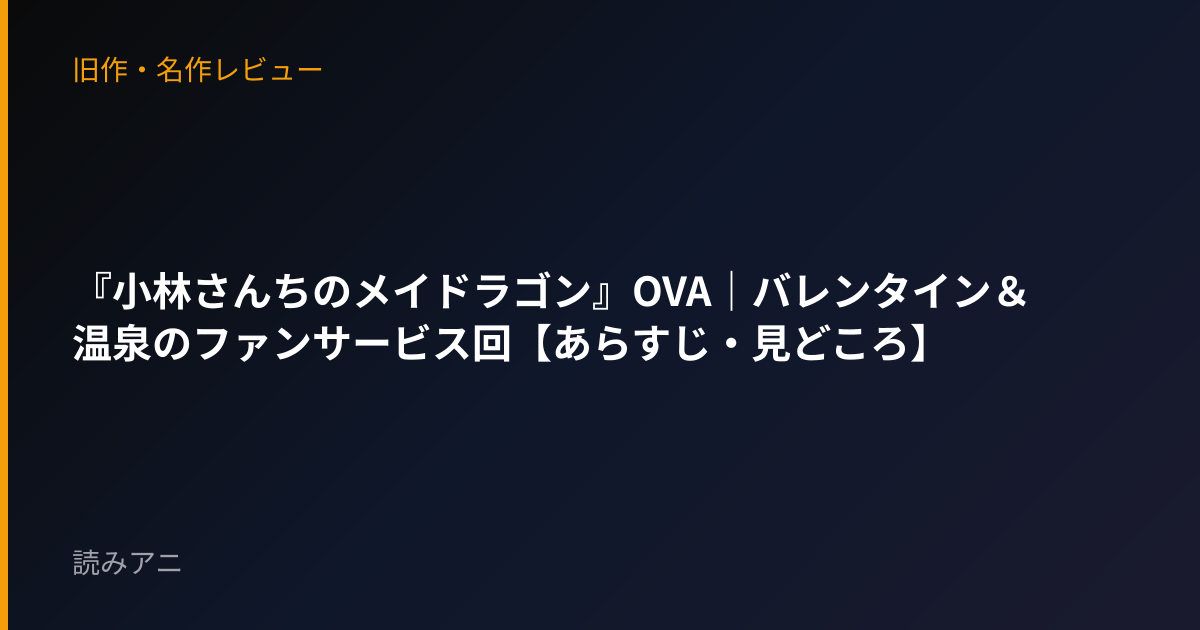 『小林さんちのメイドラゴン』OVA｜バレンタイン＆温泉のファンサービス回【あらすじ・見どころ】