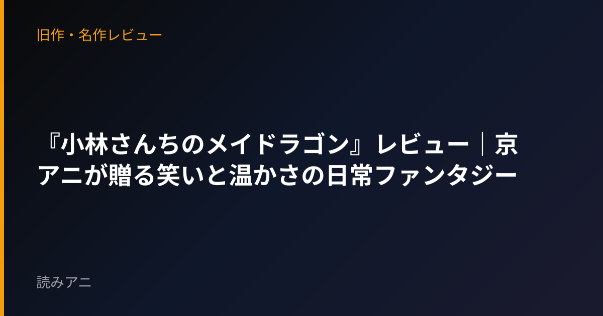 『小林さんちのメイドラゴン』レビュー｜京アニが贈る笑いと温かさの日常ファンタジー