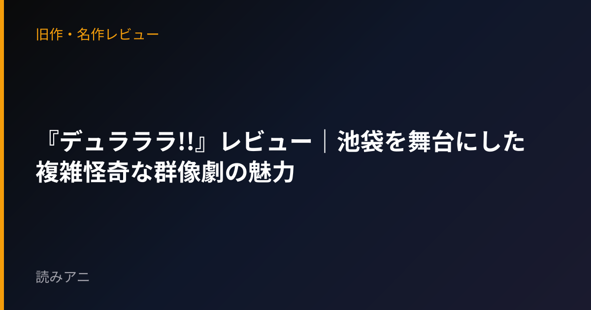 『デュラララ!!』レビュー｜池袋を舞台にした複雑怪奇な群像劇の魅力