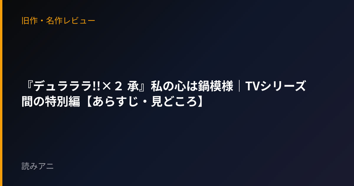 『デュラララ!!×２ 承』私の心は鍋模様｜TVシリーズ間の特別編【あらすじ・見どころ】