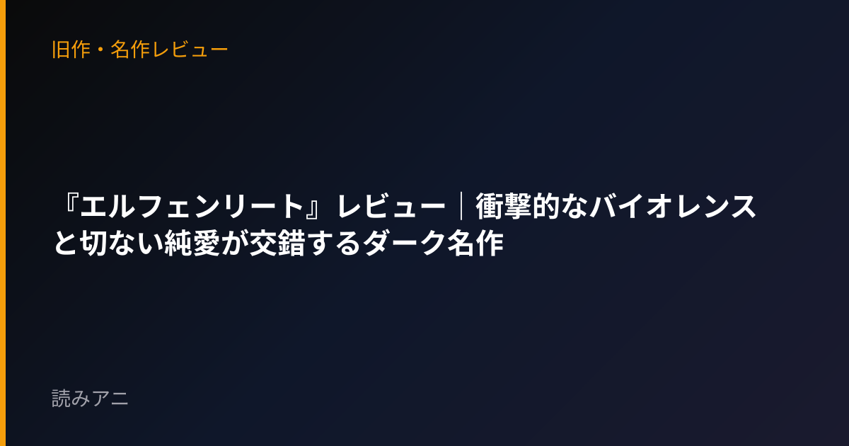 『エルフェンリート』レビュー｜衝撃的なバイオレンスと切ない純愛が交錯するダーク名作