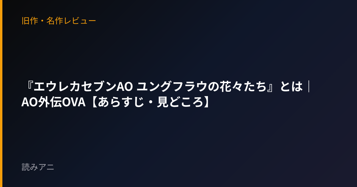 『エウレカセブンAO ユングフラウの花々たち』とは｜AO外伝OVA【あらすじ・見どころ】
