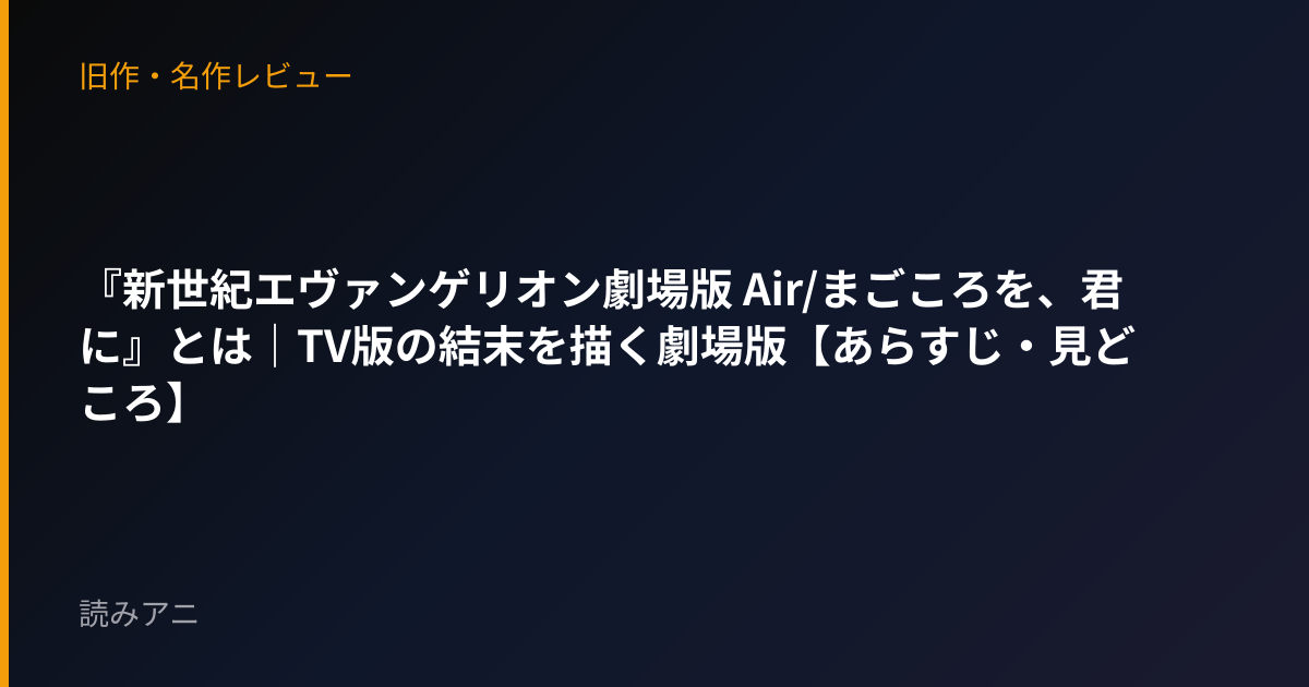 『新世紀エヴァンゲリオン劇場版 Air/まごころを、君に』とは｜TV版の結末を描く劇場版【あらすじ・見どころ】