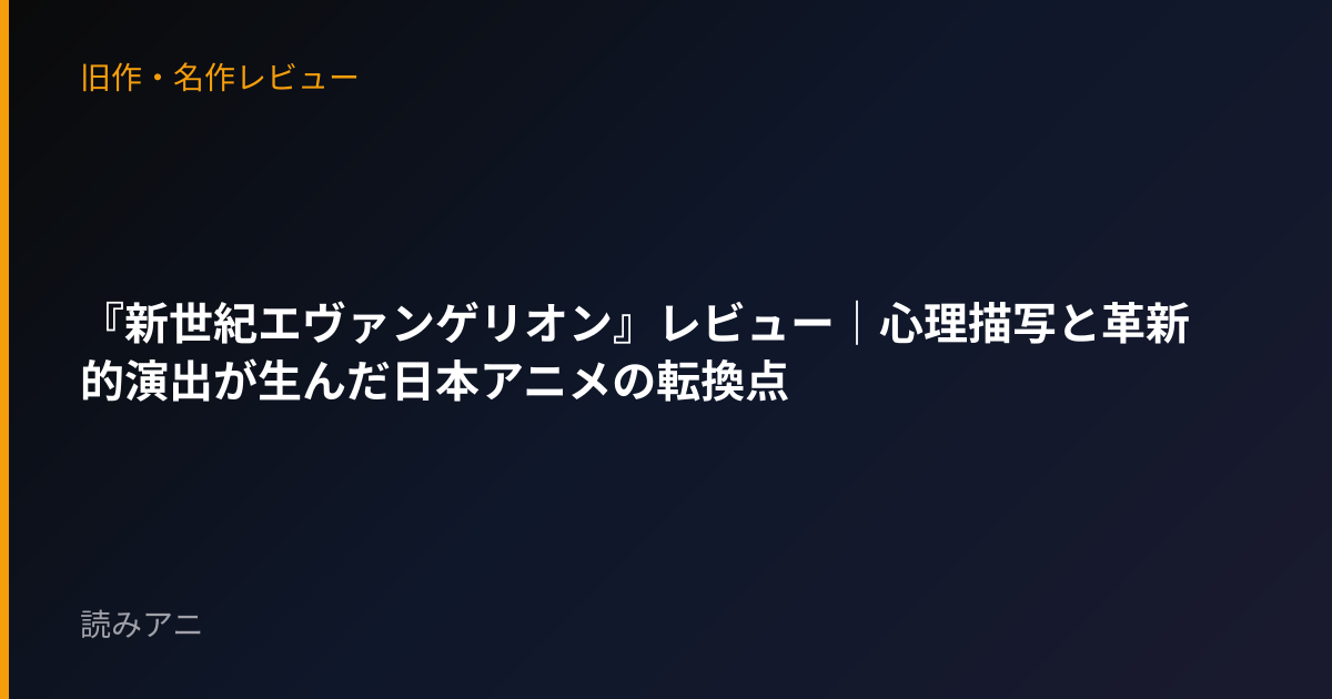 『新世紀エヴァンゲリオン』レビュー｜心理描写と革新的演出が生んだ日本アニメの転換点