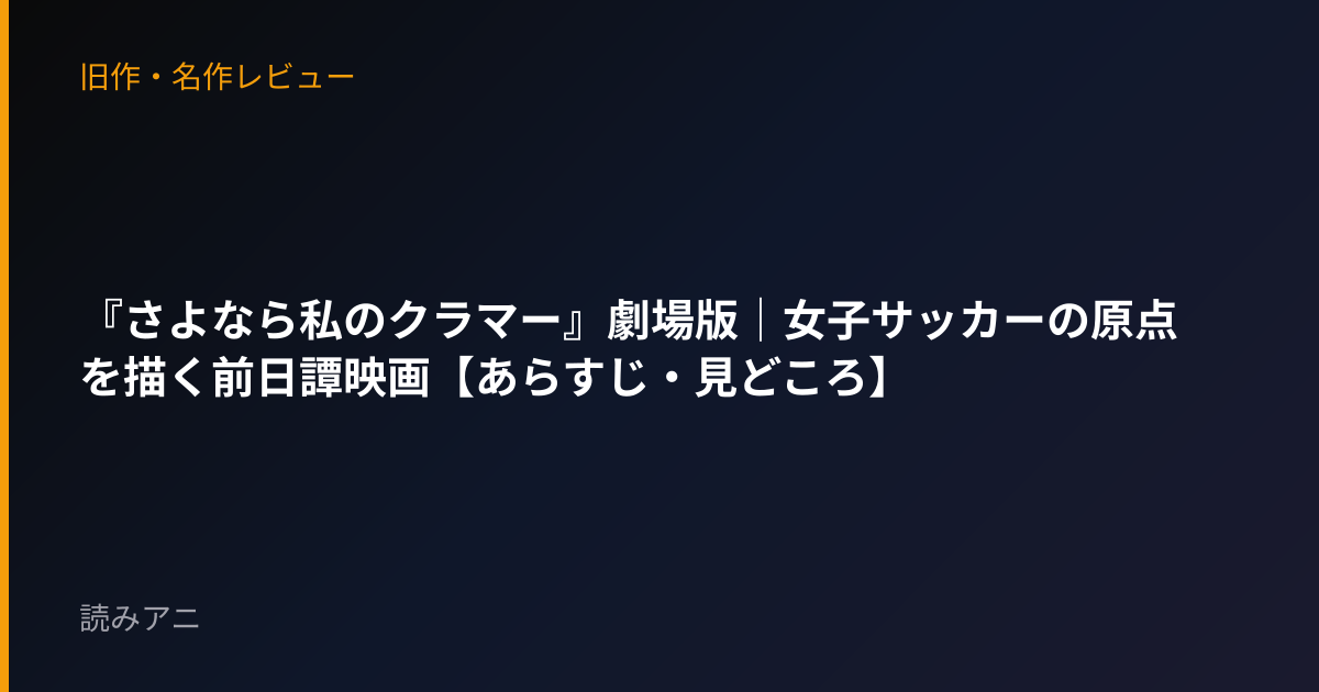 『さよなら私のクラマー』劇場版｜女子サッカーの原点を描く前日譚映画【あらすじ・見どころ】