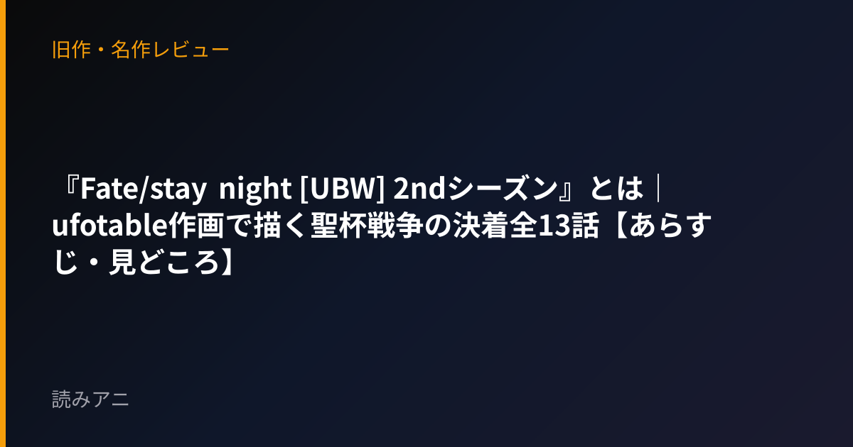 『Fate/stay night [UBW] 2ndシーズン』とは｜ufotable作画で描く聖杯戦争の決着全13話【あらすじ・見どころ】