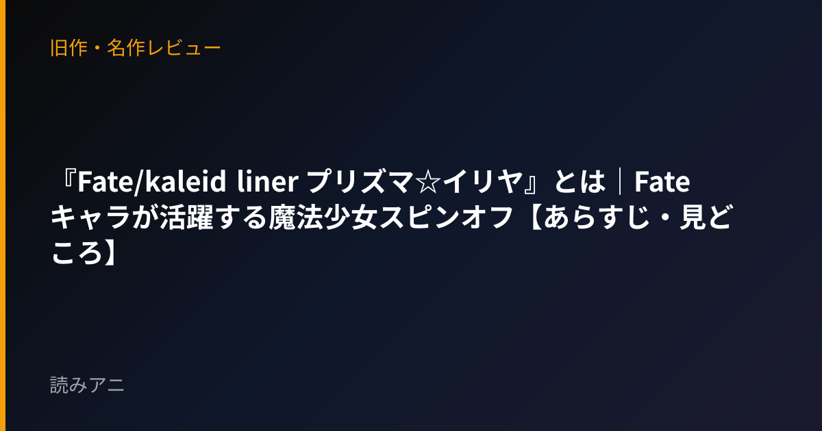 『Fate/kaleid liner プリズマ☆イリヤ』とは｜Fateキャラが活躍する魔法少女スピンオフ【あらすじ・見どころ】