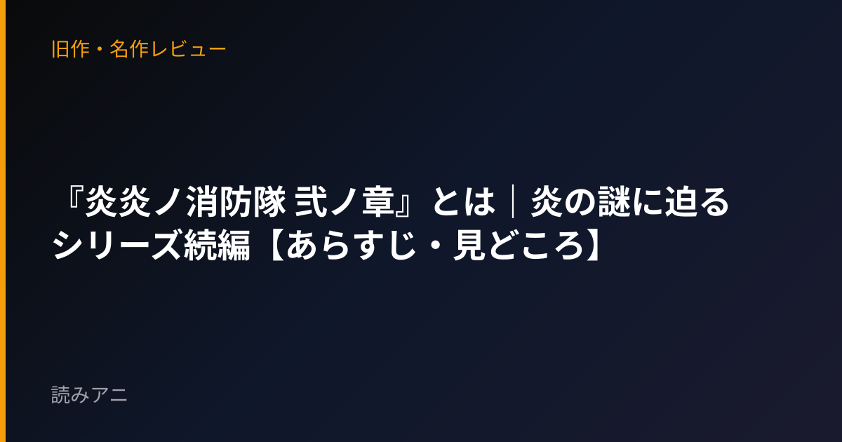 『炎炎ノ消防隊 弐ノ章』とは｜炎の謎に迫るシリーズ続編【あらすじ・見どころ】