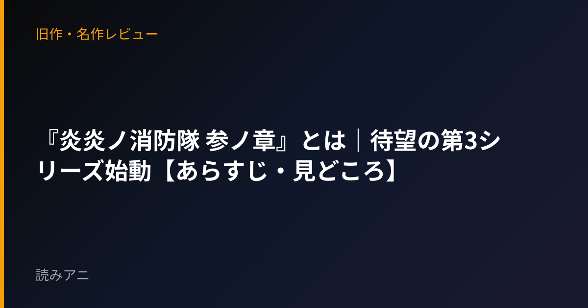 『炎炎ノ消防隊 参ノ章』とは｜待望の第3シリーズ始動【あらすじ・見どころ】