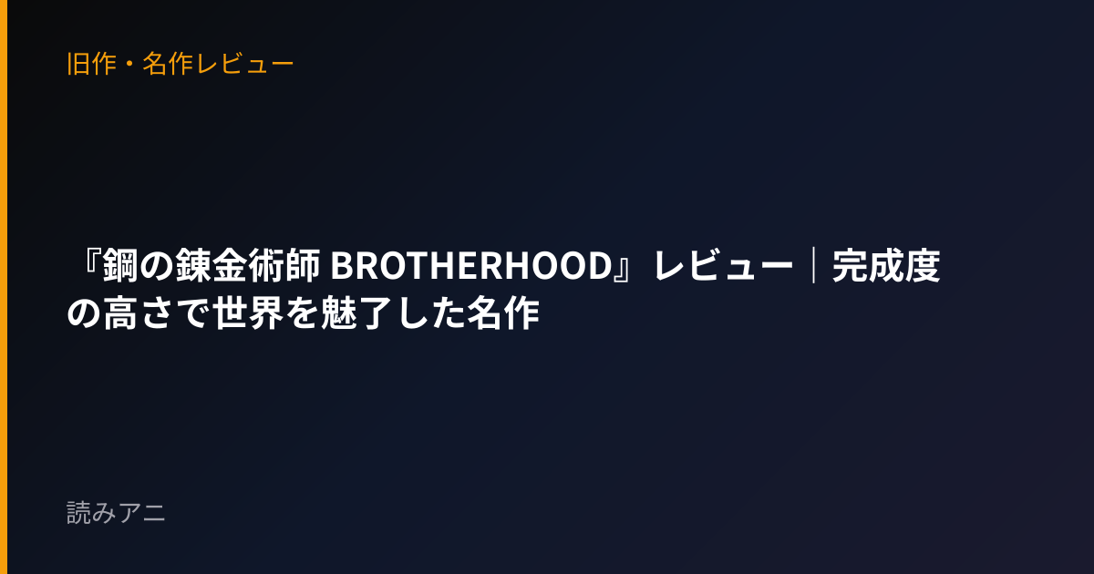『鋼の錬金術師 BROTHERHOOD』レビュー｜完成度の高さで世界を魅了した名作