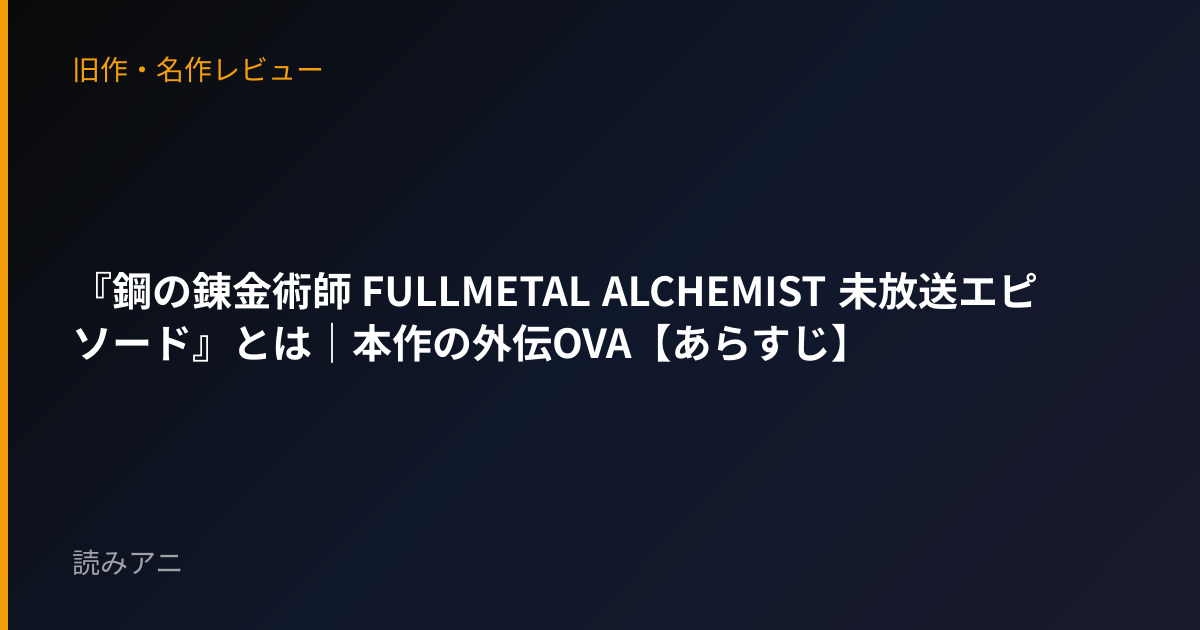 『鋼の錬金術師 FULLMETAL ALCHEMIST 未放送エピソード』とは｜本作の外伝OVA【あらすじ】