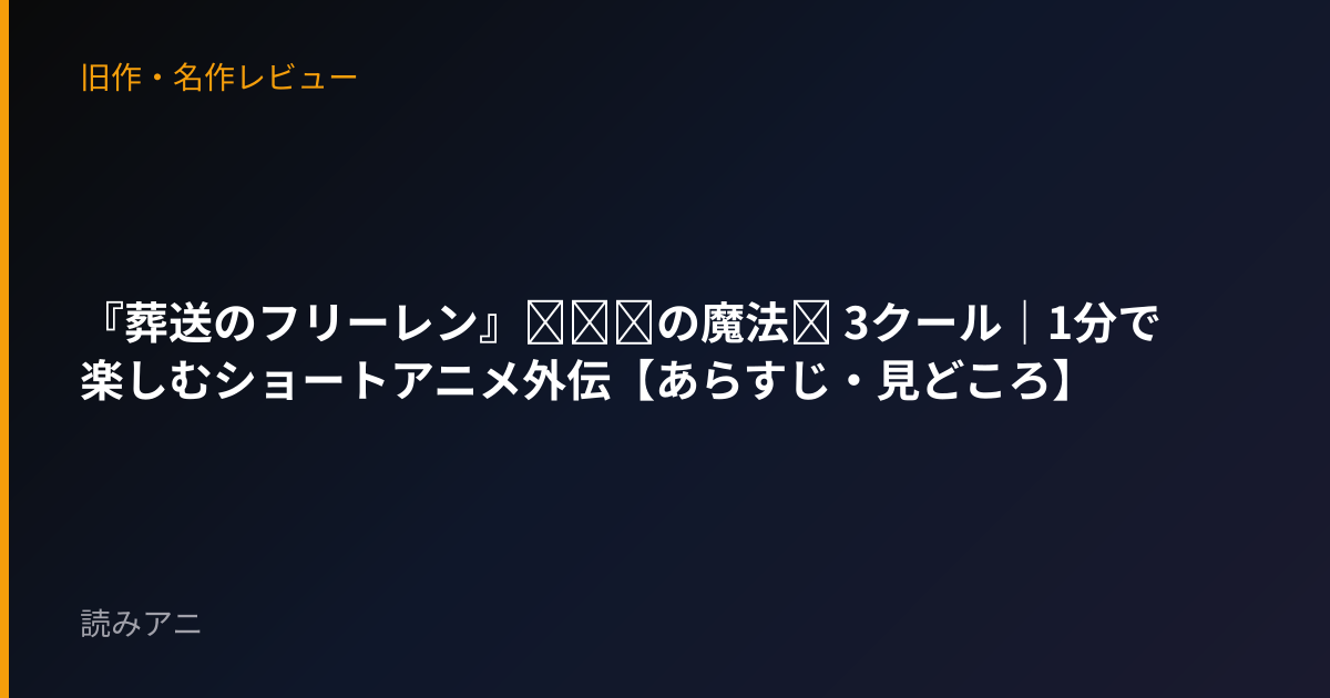 『葬送のフリーレン』～●●の魔法～ 3クール｜1分で楽しむショートアニメ外伝【あらすじ・見どころ】