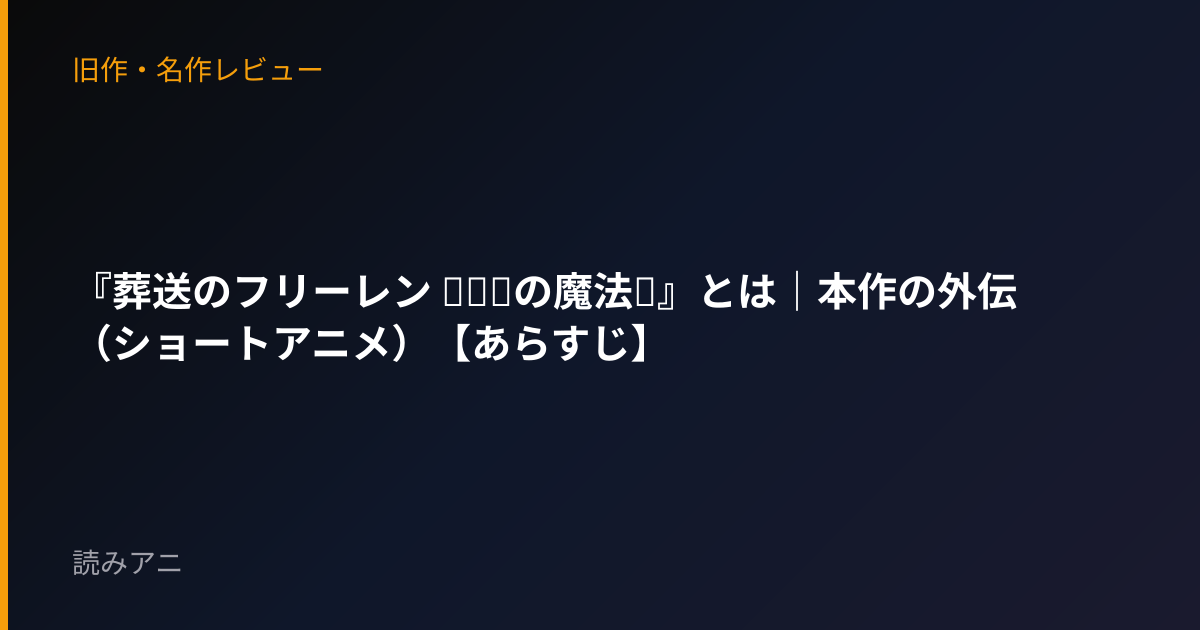 『葬送のフリーレン ～●●の魔法～』とは｜本作の外伝（ショートアニメ）【あらすじ】