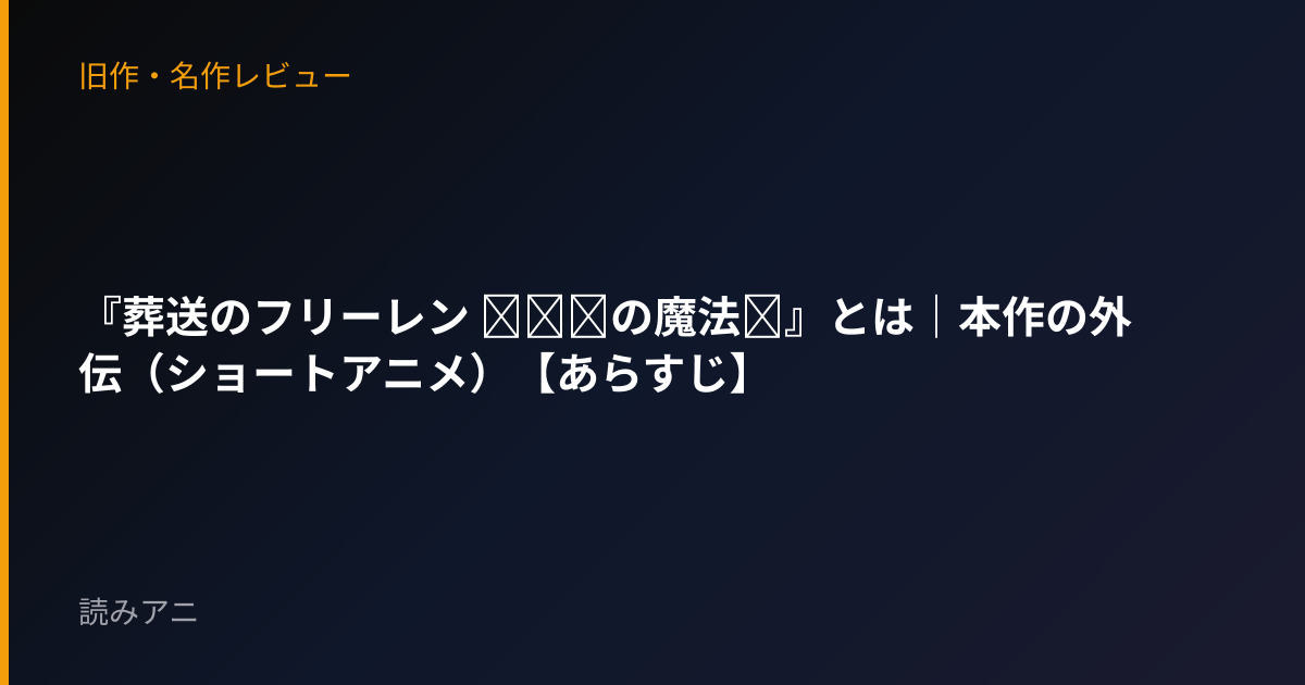 『葬送のフリーレン ～●●の魔法～』とは｜本作の外伝（ショートアニメ）【あらすじ】