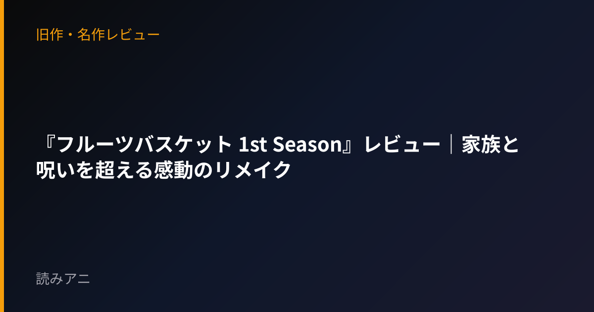 『フルーツバスケット 1st Season』レビュー｜家族と呪いを超える感動のリメイク