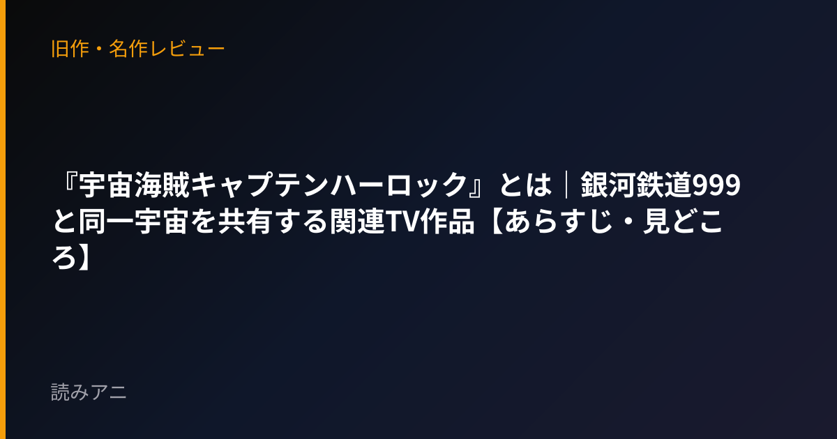 『宇宙海賊キャプテンハーロック』とは｜銀河鉄道999と同一宇宙を共有する関連TV作品【あらすじ・見どころ】