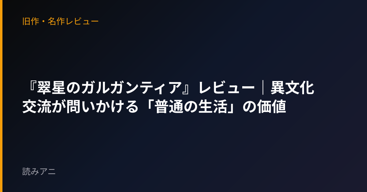 『翠星のガルガンティア』レビュー｜異文化交流が問いかける「普通の生活」の価値