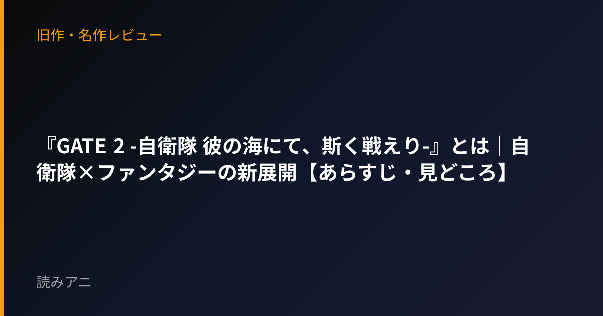 『GATE 2 -自衛隊 彼の海にて、斯く戦えり-』とは｜自衛隊×ファンタジーの新展開【あらすじ・見どころ】