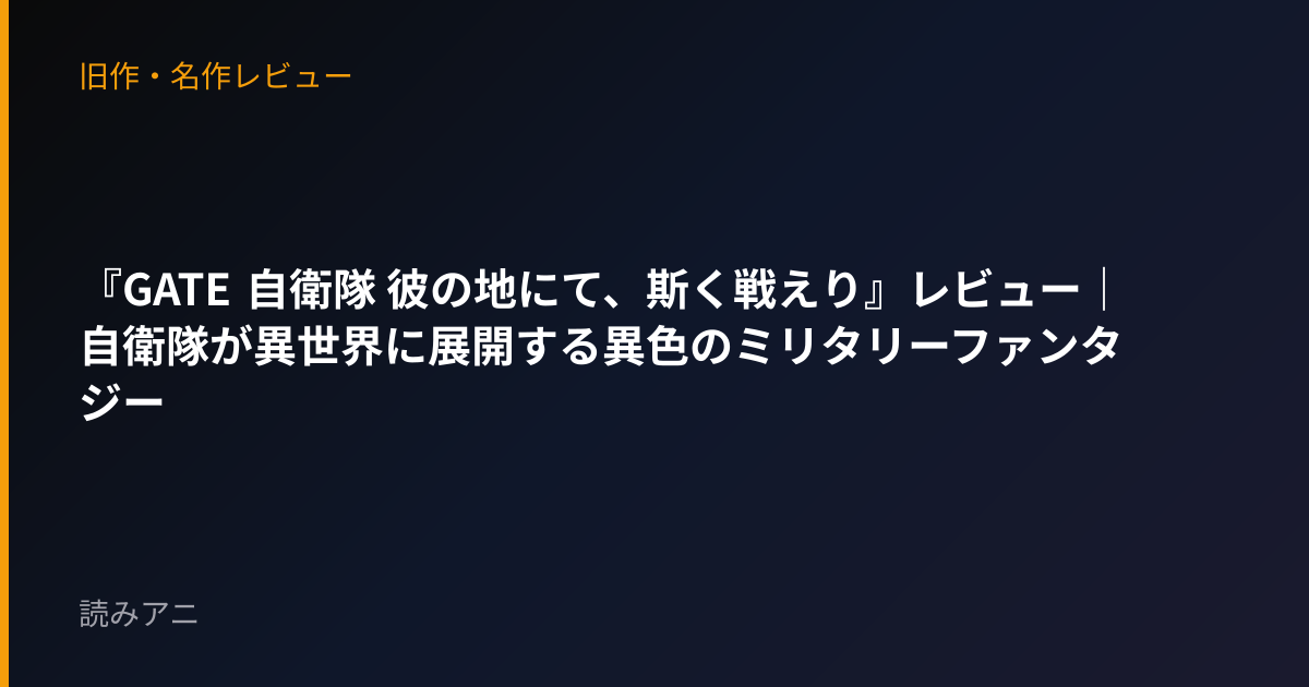 『GATE 自衛隊 彼の地にて、斯く戦えり』レビュー｜自衛隊が異世界に展開する異色のミリタリーファンタジー
