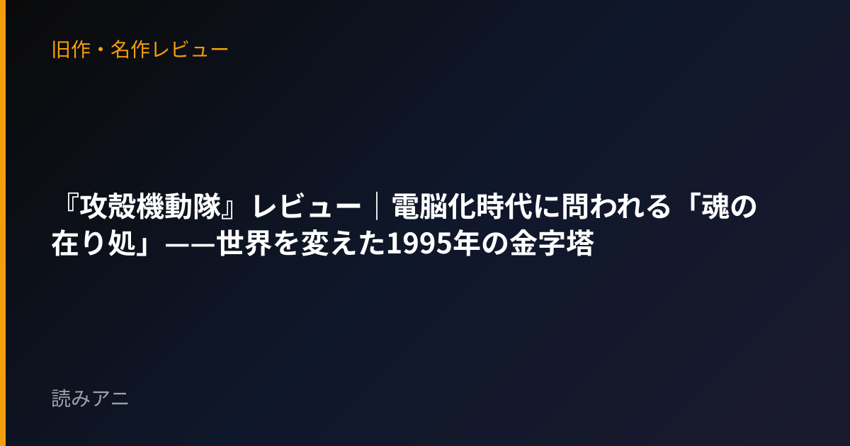 『攻殻機動隊』レビュー｜電脳化時代に問われる「魂の在り処」——世界を変えた1995年の金字塔