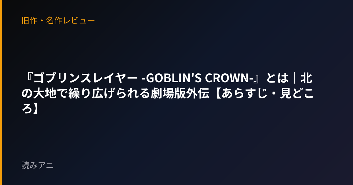 『ゴブリンスレイヤー -GOBLIN'S CROWN-』とは｜北の大地で繰り広げられる劇場版外伝【あらすじ・見どころ】