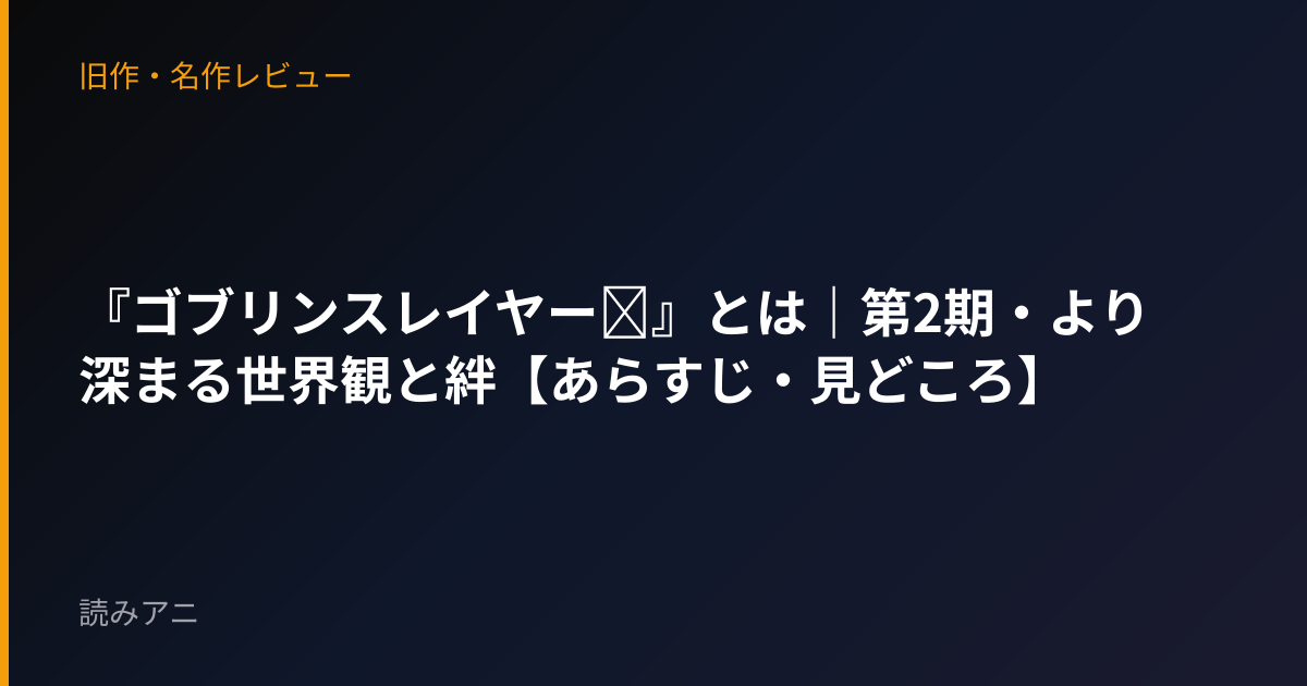 『ゴブリンスレイヤーⅡ』とは｜第2期・より深まる世界観と絆【あらすじ・見どころ】