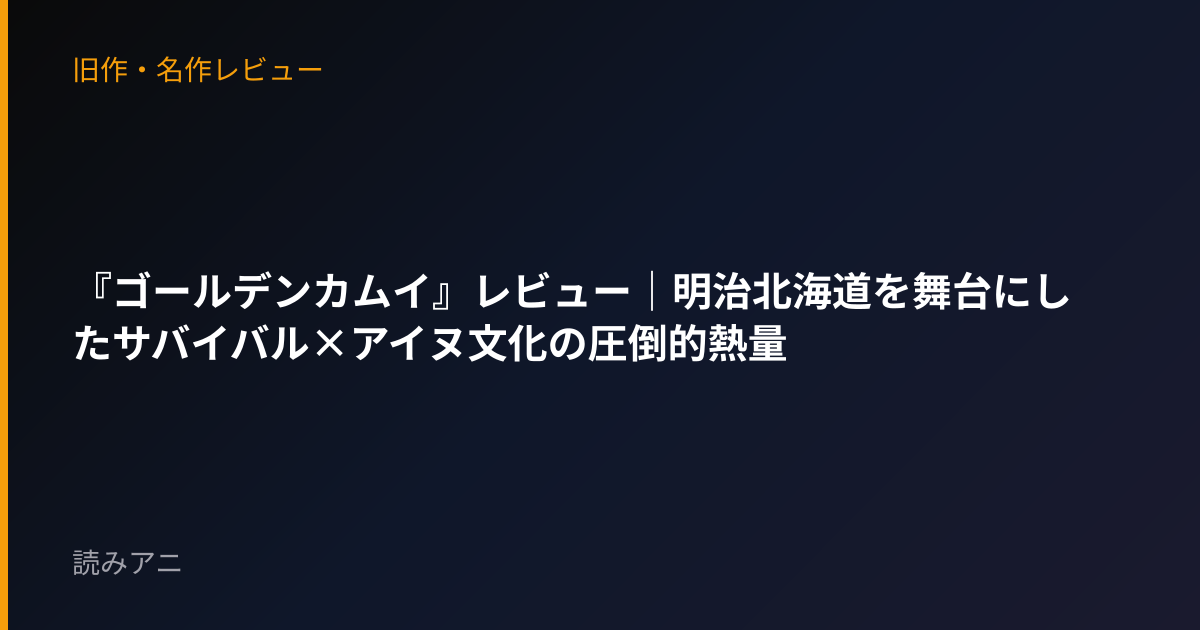 『ゴールデンカムイ』レビュー｜明治北海道を舞台にしたサバイバル×アイヌ文化の圧倒的熱量