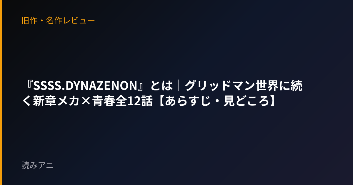 『SSSS.DYNAZENON』とは｜グリッドマン世界に続く新章メカ×青春全12話【あらすじ・見どころ】