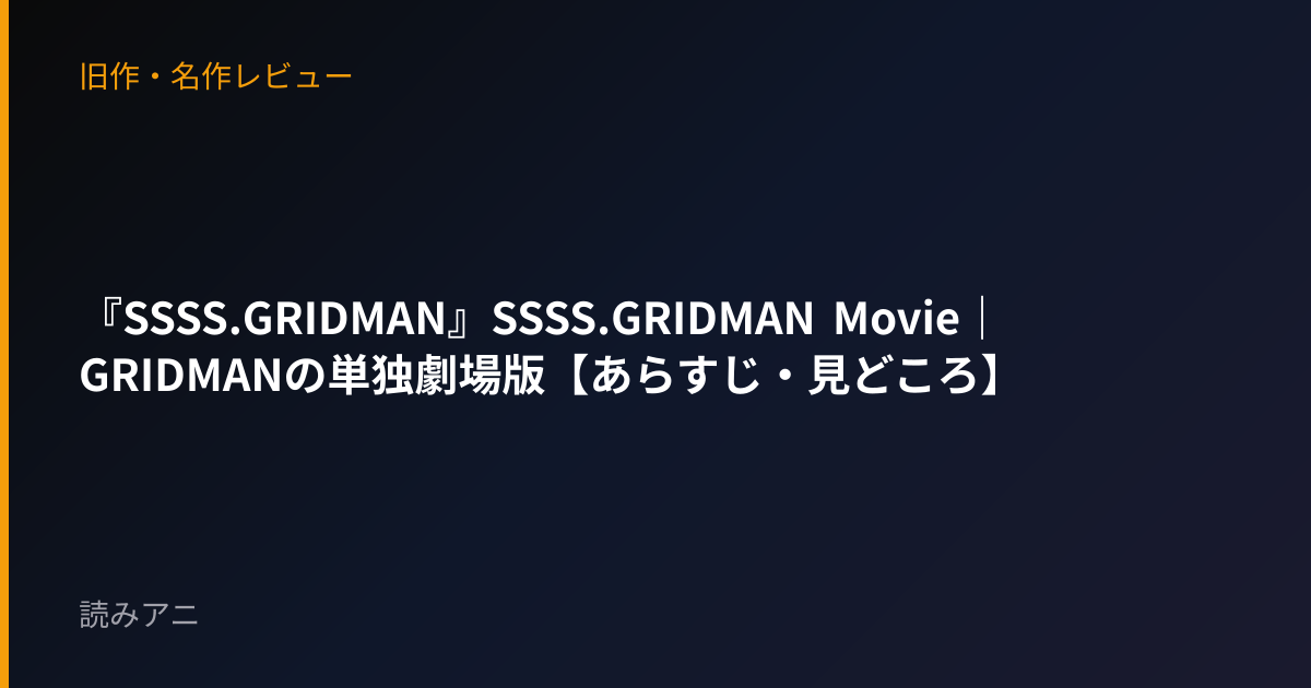 『SSSS.GRIDMAN』SSSS.GRIDMAN Movie｜GRIDMANの単独劇場版【あらすじ・見どころ】