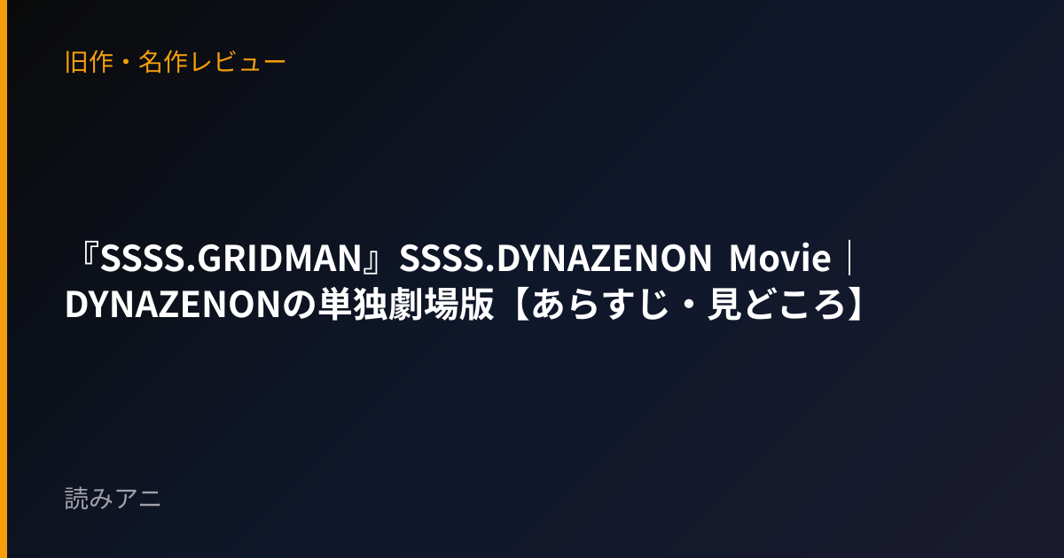 『SSSS.GRIDMAN』SSSS.DYNAZENON Movie｜DYNAZENONの単独劇場版【あらすじ・見どころ】