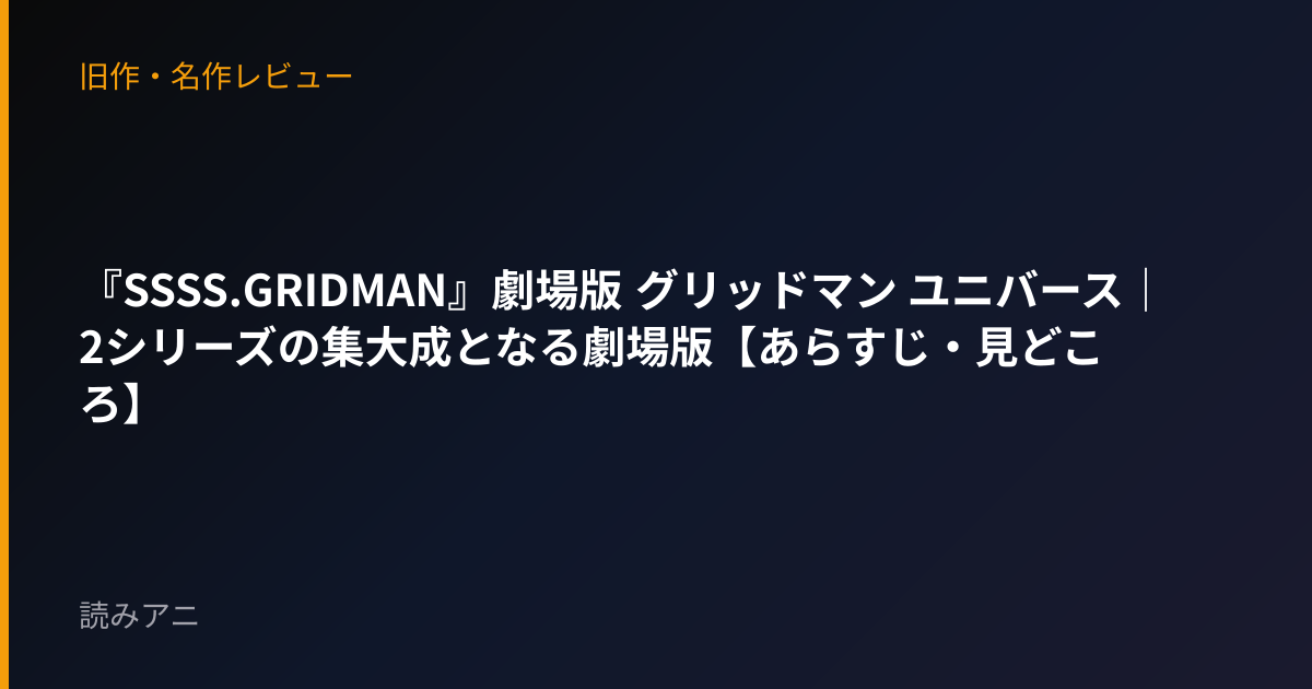 『SSSS.GRIDMAN』劇場版 グリッドマン ユニバース｜2シリーズの集大成となる劇場版【あらすじ・見どころ】