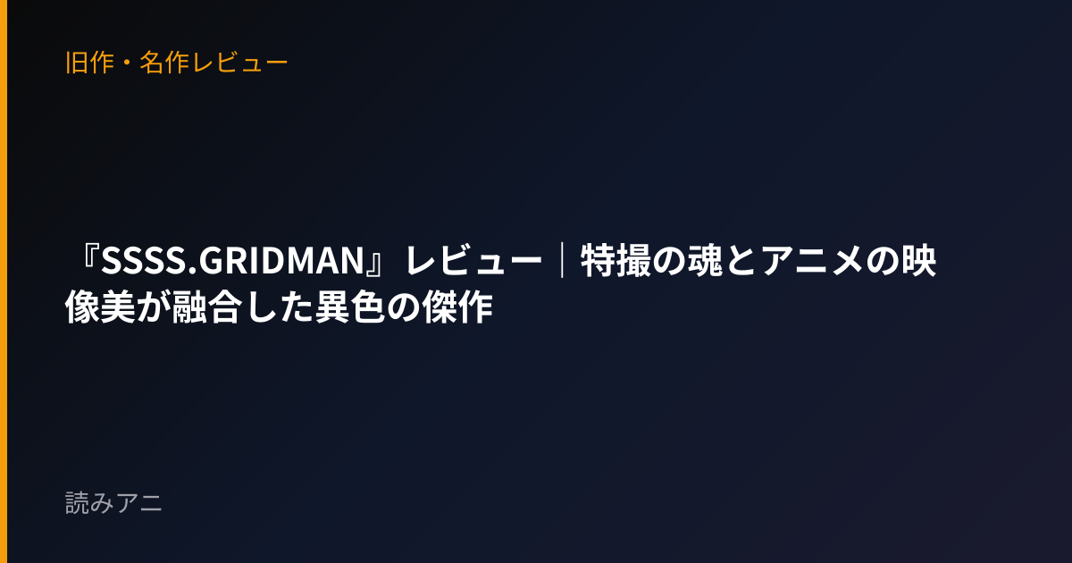 『SSSS.GRIDMAN』レビュー｜特撮の魂とアニメの映像美が融合した異色の傑作
