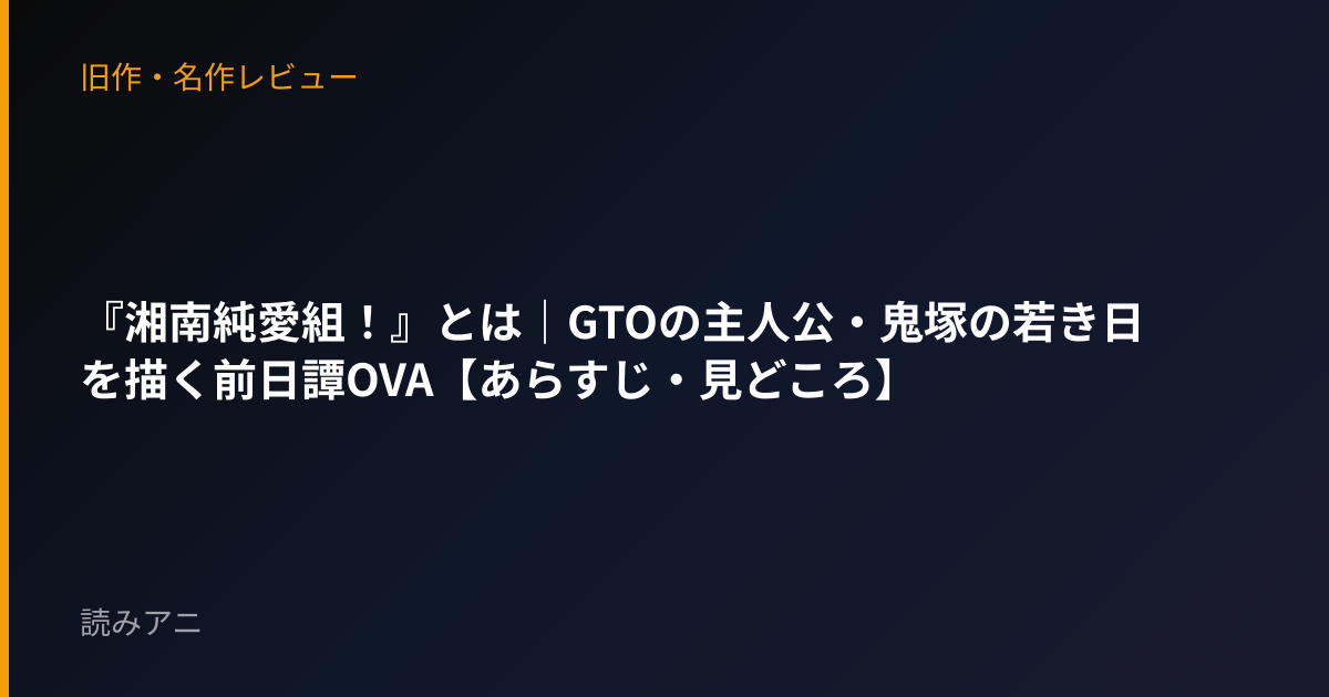 『湘南純愛組！』とは｜GTOの主人公・鬼塚の若き日を描く前日譚OVA【あらすじ・見どころ】