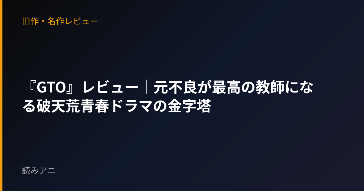 『GTO』レビュー｜元不良が最高の教師になる破天荒青春ドラマの金字塔