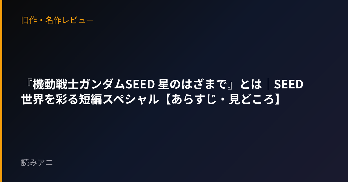 『機動戦士ガンダムSEED 星のはざまで』とは｜SEED世界を彩る短編スペシャル【あらすじ・見どころ】
