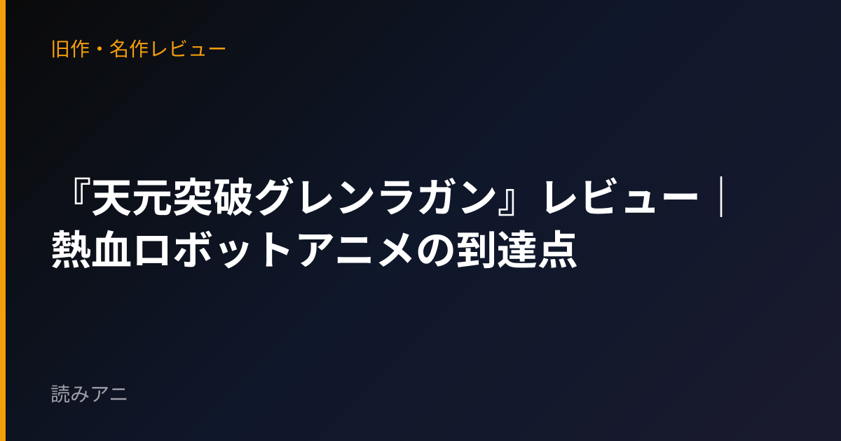 『天元突破グレンラガン』レビュー｜熱血ロボットアニメの到達点