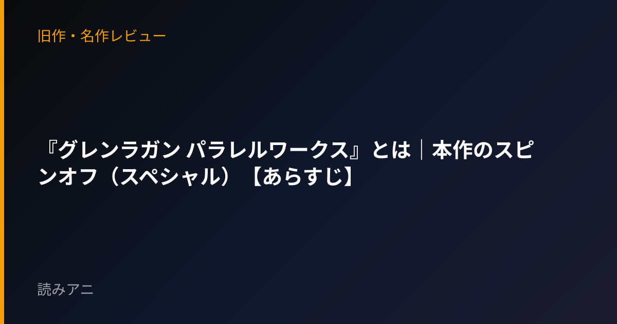『グレンラガン パラレルワークス』とは｜本作のスピンオフ（スペシャル）【あらすじ】