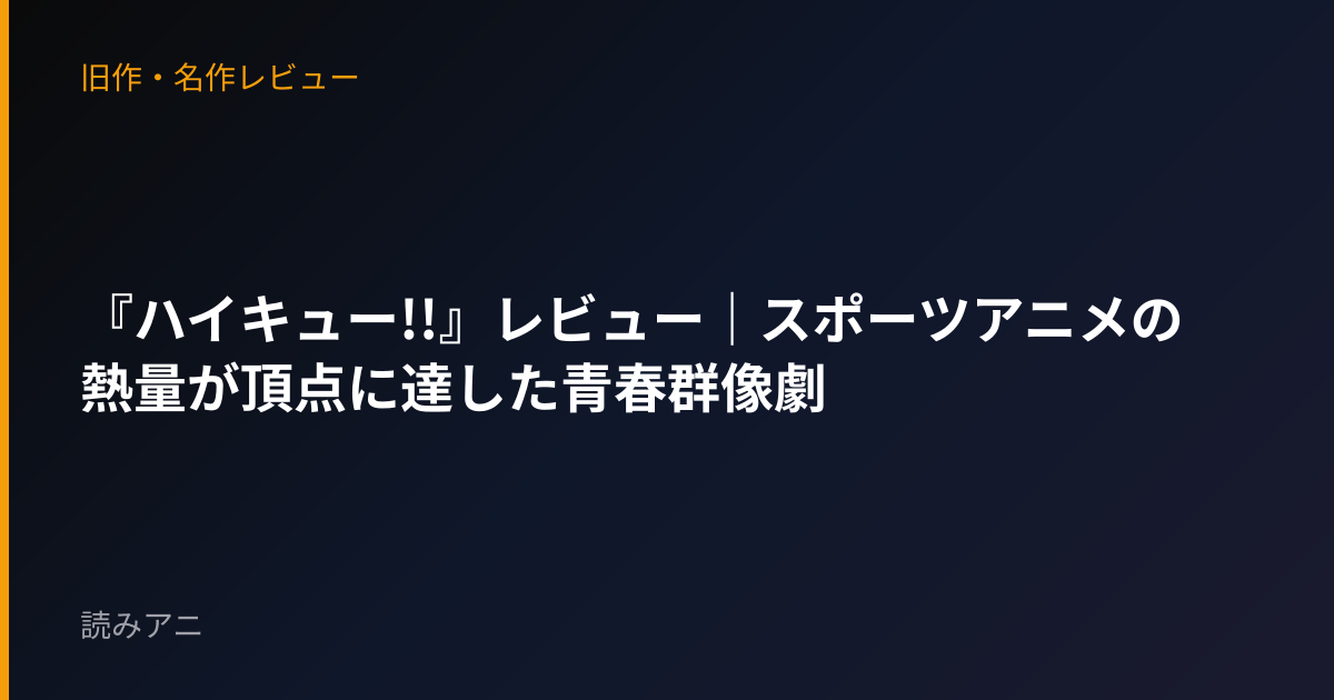 『ハイキュー!!』レビュー｜スポーツアニメの熱量が頂点に達した青春群像劇
