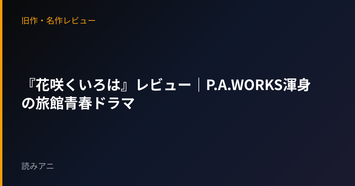 『花咲くいろは』レビュー｜P.A.WORKS渾身の旅館青春ドラマ