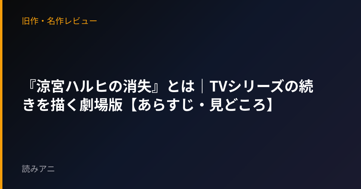 『涼宮ハルヒの消失』とは｜TVシリーズの続きを描く劇場版【あらすじ・見どころ】