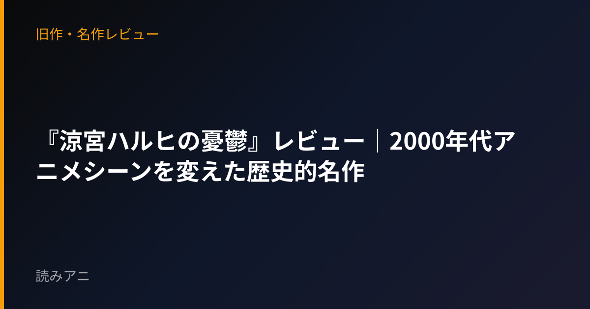 『涼宮ハルヒの憂鬱』レビュー｜2000年代アニメシーンを変えた歴史的名作