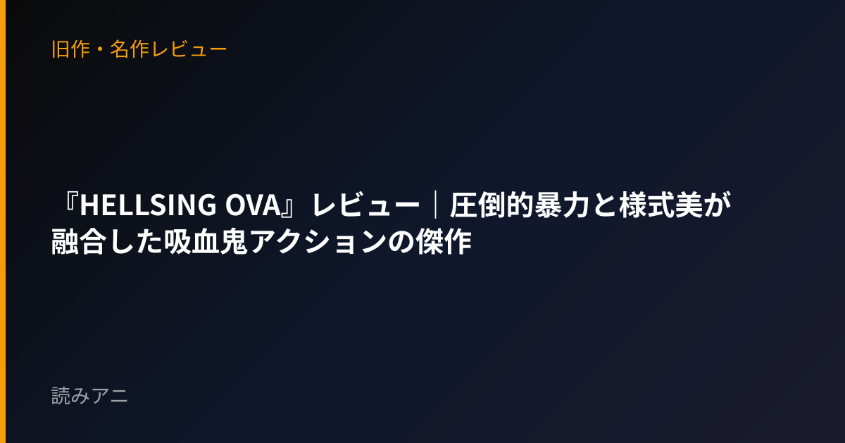 『HELLSING OVA』レビュー｜圧倒的暴力と様式美が融合した吸血鬼アクションの傑作