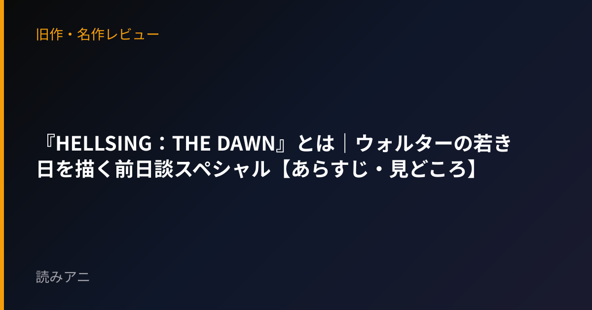 『HELLSING：THE DAWN』とは｜ウォルターの若き日を描く前日談スペシャル【あらすじ・見どころ】