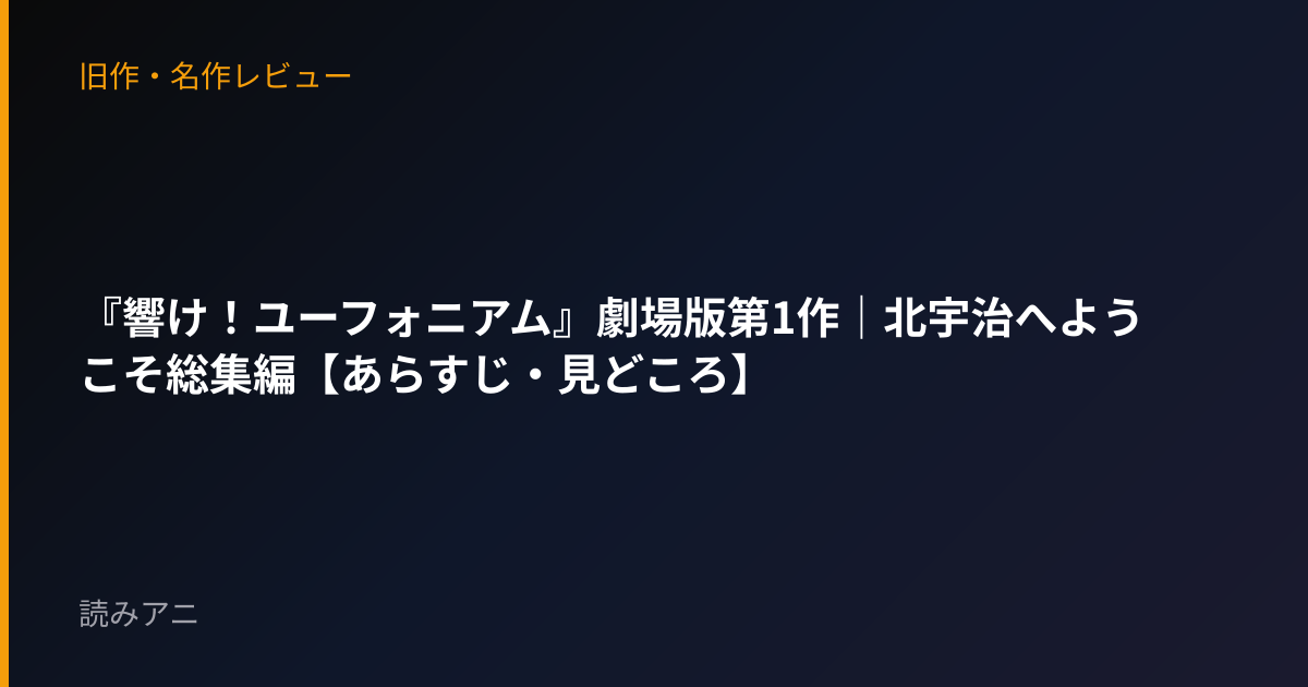 『響け！ユーフォニアム』劇場版第1作｜北宇治へようこそ総集編【あらすじ・見どころ】