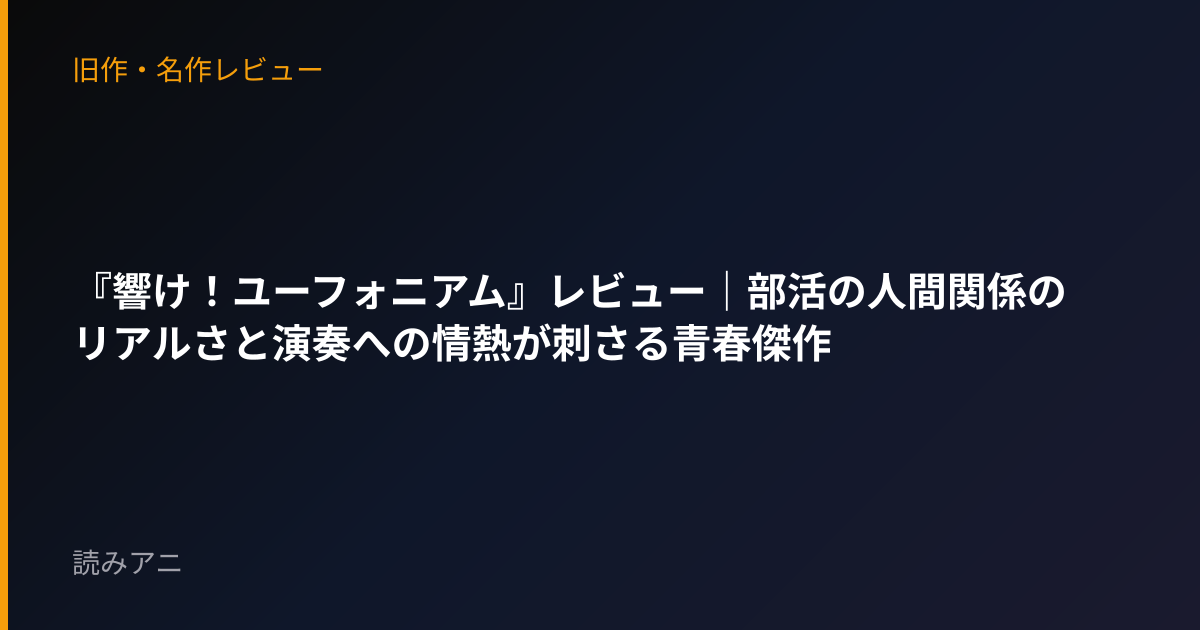 『響け！ユーフォニアム』レビュー｜部活の人間関係のリアルさと演奏への情熱が刺さる青春傑作