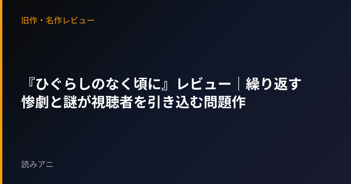 『ひぐらしのなく頃に』レビュー｜繰り返す惨劇と謎が視聴者を引き込む問題作