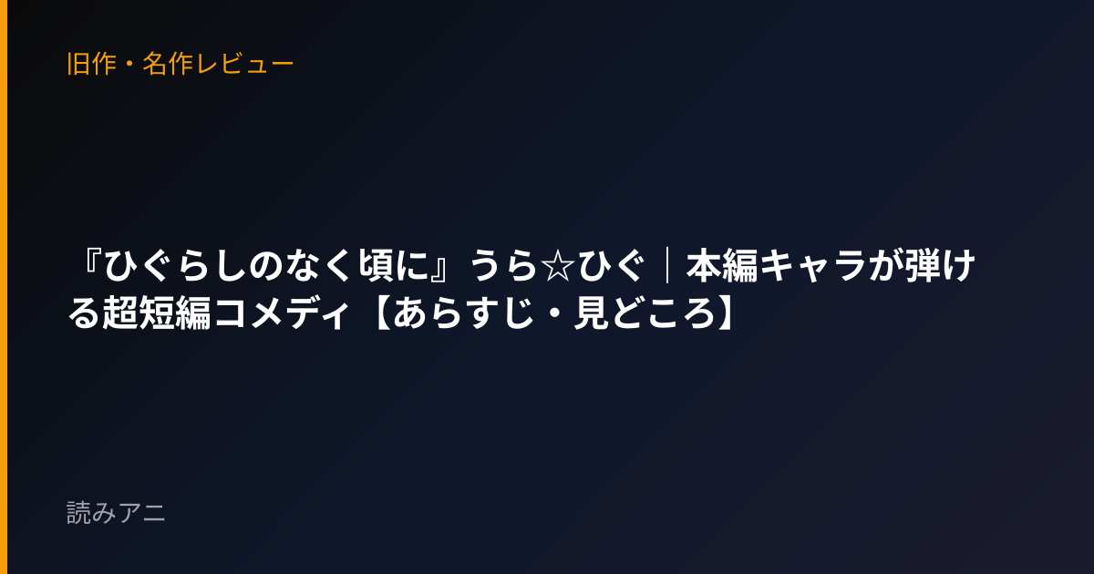 『ひぐらしのなく頃に』うら☆ひぐ｜本編キャラが弾ける超短編コメディ【あらすじ・見どころ】